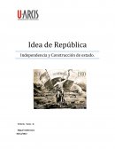 Idea de República Independencia y Construcción de estado.
