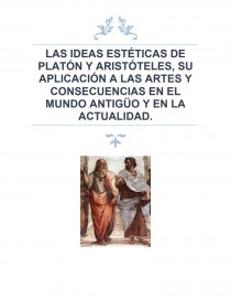 LAS IDEAS ESTÉTICAS DE PLATÓN Y ARISTÓTELES, SU APLICACIÓN A LAS ARTES Y CONSECUENCIAS EN EL MUNDO ANTIGÜO Y EN LA ACTUALIDAD.. Página 1