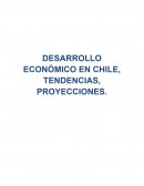 DESARROLLO ECONÓDESARROLLO ECONÓMICO EN CHILE, TENDENCIAS, PROYECCIONES.