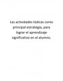 Las actividades lúdicas como principal estrategia, para lograr el aprendizaje significativo en el alumno..