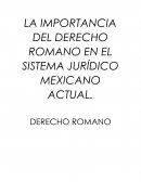 LA IMPORTANCIA DEL DERECHO ROMANO EN EL SISTEMA JURÍDICO MEXICANO ACTUAL.