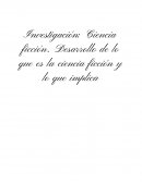 Investigación: Ciencia ficción. Desarrollo de lo que es la ciencia ficción y lo que implica