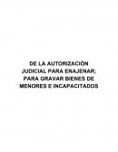 DE LA AUTORIZACIÓN JUDICIAL PARA ENAJENAR; PARA GRAVAR BIENES DE MENORES E INCAPACITADOS