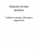 Solución al caso práctico Trabajo en equipo, liderazgo y negociación