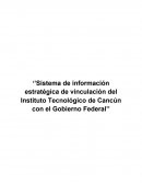 ‘’Sistema de información estratégica de vinculación del Instituto Tecnológico de Cancún con el Gobierno Federal’’