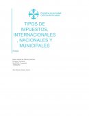 TIPOS DE IMPUESTOS, INTERNACIONALES, NACIONALES Y MUNICIPALES