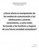 ¿Cómo afecta la manipulación de los medios de comunicación a los adolescentes y jóvenes venezolanos, y como están formando a los hombres y mujeres de una futura sociedad?