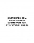GENERALIDADES DE LA NORMA JURIDICA Y GENERELIDADES DE LA INTERPRETACION JURIDICA