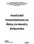 Teoría del Conocimiento; La Ética, La Moral y El Derecho