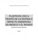 PLASTICOS; USO A TRAVÉS DE LA HISTRIA E IMPACTO AMBIENTAL EN MEXICO Y EL MUNDO